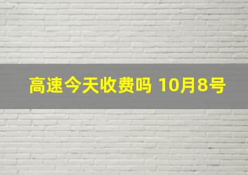 高速今天收费吗 10月8号